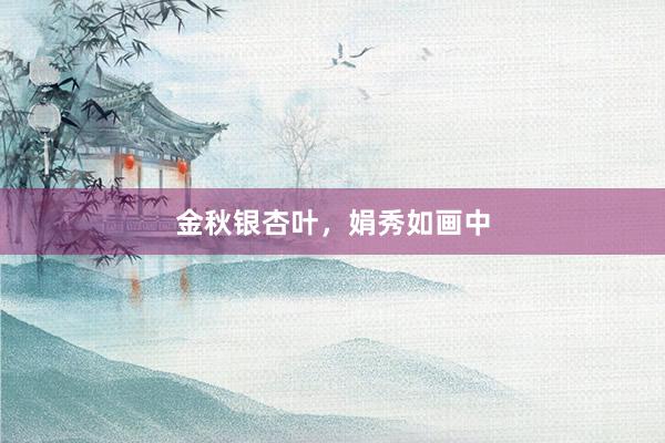 金秋银杏叶，娟秀如画中