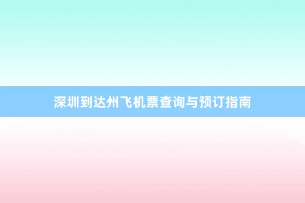 深圳到达州飞机票查询与预订指南