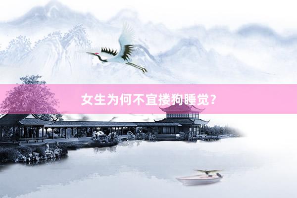 女生为何不宜搂狗睡觉？